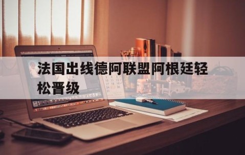 宝威体育bvty官网最新入口-法国出线德阿联盟阿根廷轻松晋级